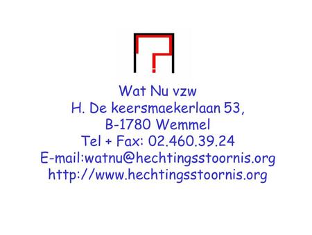 Wat Nu vzw H. De keersmaekerlaan 53, B-1780 Wemmel Tel + Fax: 02.460.39.24 E-mail:watnu@hechtingsstoornis.org http://www.hechtingsstoornis.org.