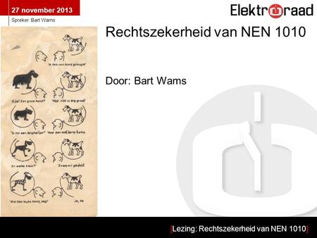 27 november 2013 [Lezing: Rechtszekerheid van NEN 1010] Spreker: Bart Wams Rechtszekerheid van NEN 1010 Door: Bart Wams.
