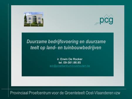 Provinciaal Proefcentrum voor de Groenteteelt Oost-Vlaanderen vzw Duurzame bedrijfsvoering en duurzame teelt op land- en tuinbouwbedrijven ir. Erwin De.