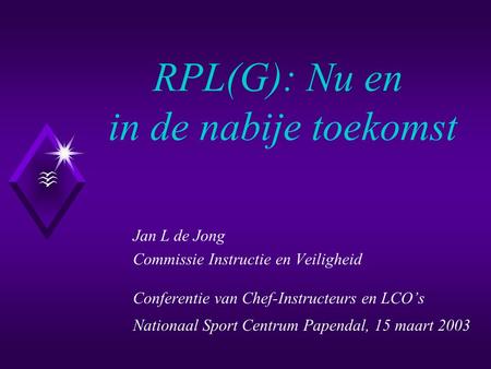 RPL(G): Nu en in de nabije toekomst Jan L de Jong Commissie Instructie en Veiligheid Conferentie van Chef-Instructeurs en LCO’s Nationaal Sport Centrum.