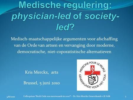5/6/2010 Colloquium 'Biedt Orde een meerwaarde in 2010?‘ – Dr. Kris Merckx Geneeskunde v/h Volk 1 Medisch-maatschappelijke argumenten voor afschaffing.
