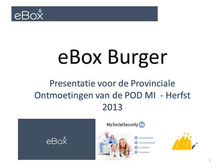 Presentatie voor de Provinciale Ontmoetingen van de POD MI - Herfst 2013 eBox Burger 1.