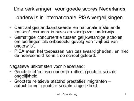 Wim Drees lezing1 Drie verklaringen voor goede scores Nederlands onderwijs in internationale PISA vergelijkingen •Centraal gestandaardiseerde en nationale.