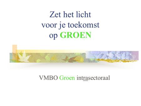 Zet het licht voor je toekomst op GROEN VMBO Groen intrasectoraal.