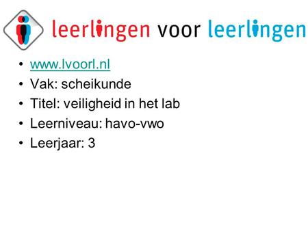 •www.lvoorl.nlwww.lvoorl.nl •Vak: scheikunde •Titel: veiligheid in het lab •Leerniveau: havo-vwo •Leerjaar: 3.