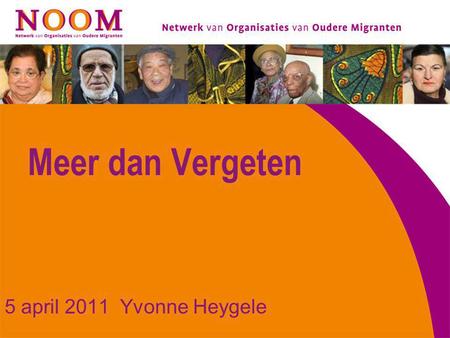 Meer dan Vergeten 5 april 2011 Yvonne Heygele. NOOM Netwerk van Organisaties van Oudere Migranten.