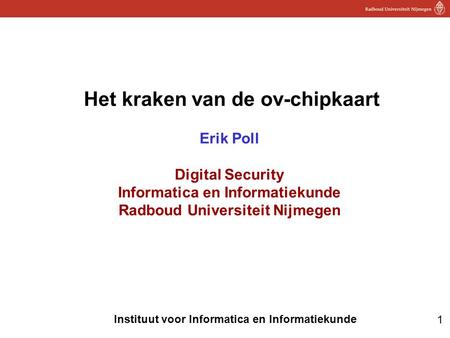 Het kraken van de ov-chipkaart Erik Poll Digital Security Informatica en Informatiekunde Radboud Universiteit Nijmegen.