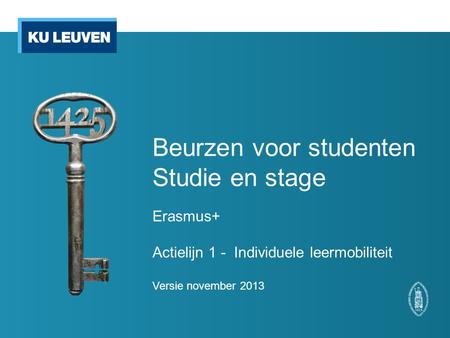 Beurzen voor studenten Studie en stage Erasmus+ Actielijn 1 - Individuele leermobiliteit Versie november 2013.