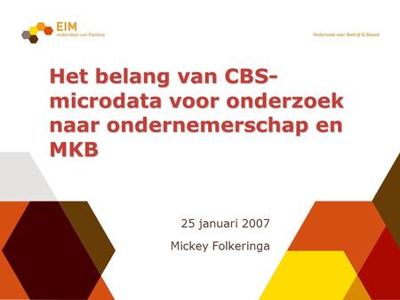 25 januari 2007 Mickey Folkeringa Het belang van CBS- microdata voor onderzoek naar ondernemerschap en MKB.