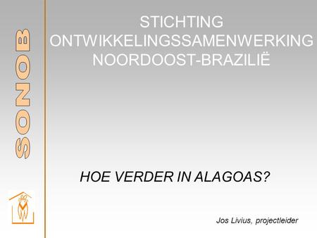 HOE VERDER IN ALAGOAS? STICHTING ONTWIKKELINGSSAMENWERKING NOORDOOST-BRAZILIË Jos Livius, projectleider.