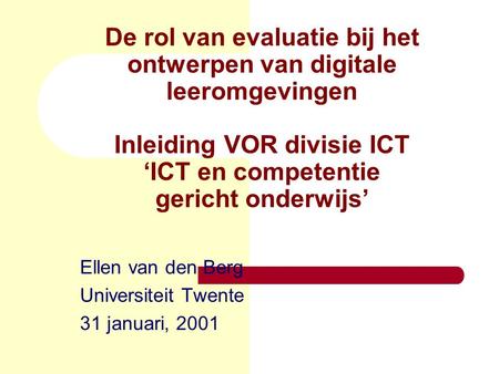 De rol van evaluatie bij het ontwerpen van digitale leeromgevingen Inleiding VOR divisie ICT ‘ICT en competentie gericht onderwijs’ Ellen van den Berg.