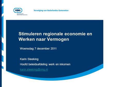 Stimuleren regionale economie en Werken naar Vermogen Woensdag 7 december 2011 Karin Sleeking Hoofd beleidsafdeling werk en inkomen