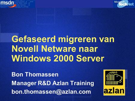 Gefaseerd migreren van Novell Netware naar Windows 2000 Server Bon Thomassen Manager R&D Azlan Training