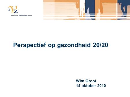 Perspectief op gezondheid 20/20 Wim Groot 14 oktober 2010.