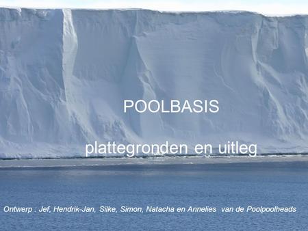 POOLBASIS plattegronden en uitleg Ontwerp : Jef, Hendrik-Jan, Silke, Simon, Natacha en Annelies van de Poolpoolheads.