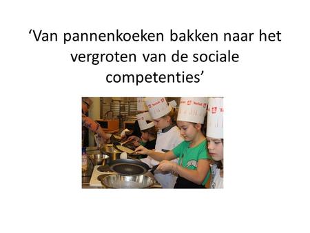 ‘Van pannenkoeken bakken naar het vergroten van de sociale competenties’