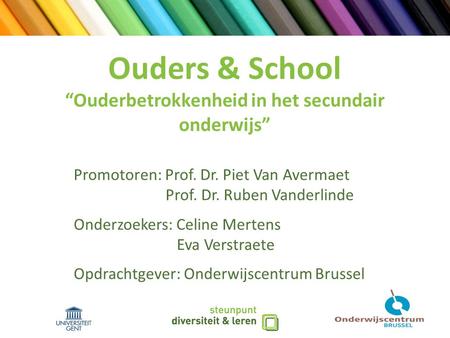 Ouders & School “Ouderbetrokkenheid in het secundair onderwijs” Promotoren: Prof. Dr. Piet Van Avermaet Prof. Dr. Ruben Vanderlinde Onderzoekers: Celine.