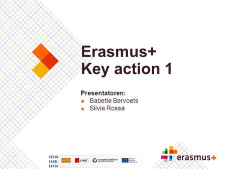 Erasmus+ Key action 1 Presentatoren: Babette Bervoets Silvia Rossa.