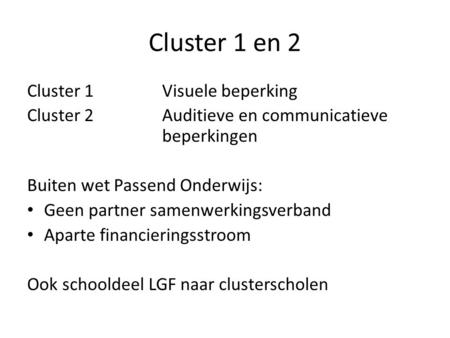 Cluster 1 en 2 Cluster 1Visuele beperking Cluster 2Auditieve en communicatieve beperkingen Buiten wet Passend Onderwijs: • Geen partner samenwerkingsverband.