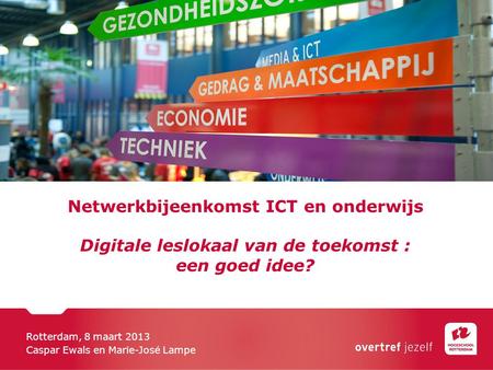 Netwerkbijeenkomst ICT en onderwijs Digitale leslokaal van de toekomst : een goed idee? Rotterdam, 8 maart 2013 Caspar Ewals en Marie-José Lampe.
