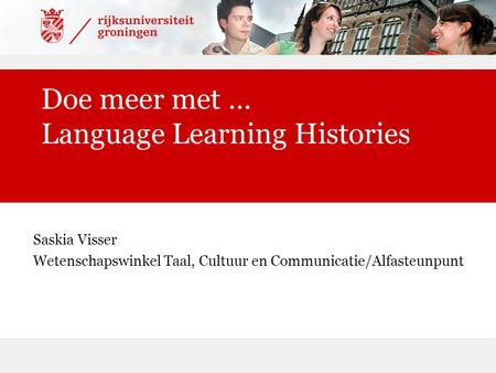 Doe meer met … Language Learning Histories Saskia Visser Wetenschapswinkel Taal, Cultuur en Communicatie/Alfasteunpunt.