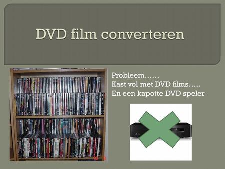 Probleem…… Kast vol met DVD films….. En een kapotte DVD speler.