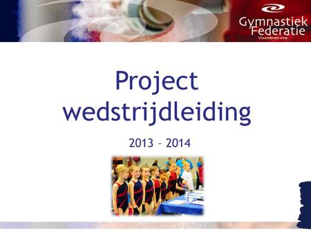 Project wedstrijdleiding 2013 – 2014. Project Wedstrijdleiding Wat? •Coördinatie van de wedstrijdorganisaties ter plaatse •Aanspreekpunt in naam van de.