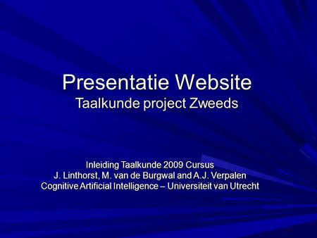 Presentatie Website Taalkunde project Zweeds Inleiding Taalkunde 2009 Cursus J. Linthorst, M. van de Burgwal and A.J. Verpalen Cognitive Artificial Intelligence.