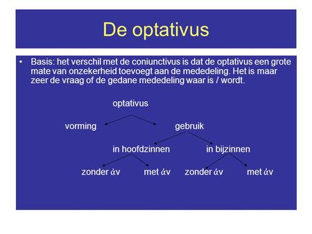 De optativus Basis: het verschil met de coniunctivus is dat de optativus een grote mate van onzekerheid toevoegt aan de mededeling. Het is maar zeer de.
