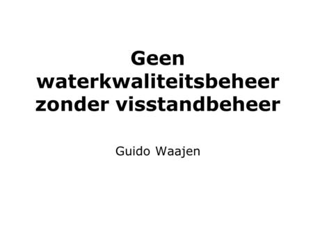 Geen waterkwaliteitsbeheer zonder visstandbeheer Guido Waajen.