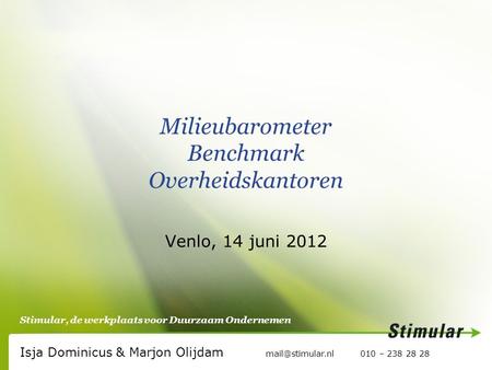 Stimular, de werkplaats voor Duurzaam Ondernemen Milieubarometer Benchmark Overheidskantoren Venlo, 14 juni 2012 Isja Dominicus & Marjon Olijdam