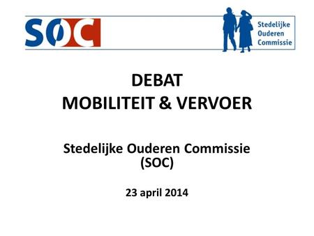 DEBAT MOBILITEIT & VERVOER Stedelijke Ouderen Commissie (SOC) 23 april 2014.