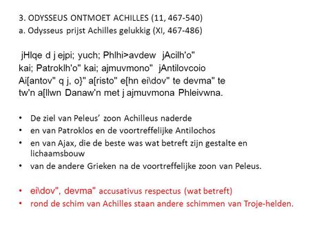 3. ODYSSEUS ONTMOET ACHILLES (11, 467-540) a. Odysseus prijst Achilles gelukkig (XI, 467-486) jHlqe d j ejpi; yuch; Phlhi>avdew jAcilh'o kai; Patroklh'o