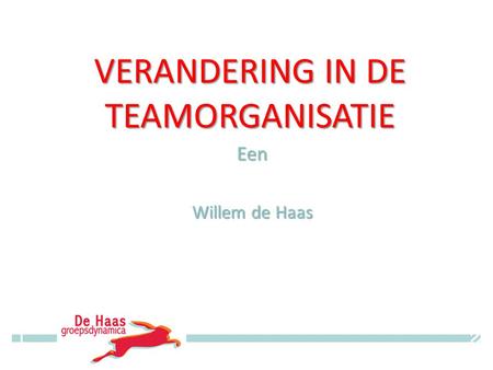 VERANDERING IN DE TEAMORGANISATIE Een Willem de Haas © Willem de Haas.