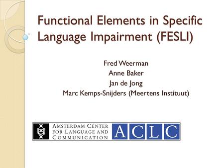 Functional Elements in Specific Language Impairment (FESLI) Fred Weerman Anne Baker Jan de Jong Marc Kemps-Snijders (Meertens Instituut)