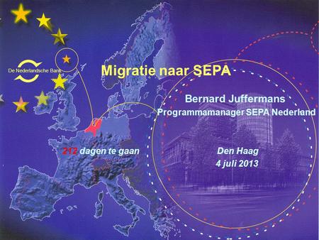 Migratie naar SEPA Bernard Juffermans Programmamanager SEPA Nederland 212 dagen te gaan Den Haag 4 juli 2013 De Nederlandsche Bank.