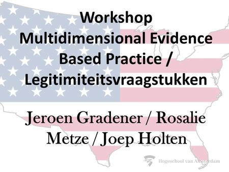 Workshop Multidimensional Evidence Based Practice / Legitimiteitsvraagstukken Jeroen Gradener / Rosalie Metze / Joep Holten.