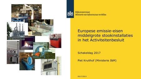 Europese emissie-eisen middelgrote stookinstallaties in het Activiteitenbesluit Schakeldag 2017 Piet Kruithof (Ministerie I&M)