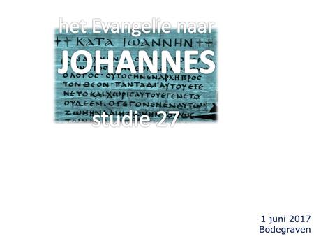 Het Evangelie naar JOHANNES studie 27 1 juni 2017 Bodegraven.