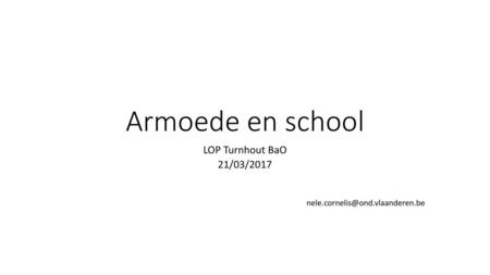 LOP Turnhout BaO 21/03/2017 nele.cornelis@ond.vlaanderen.be Armoede en school LOP Turnhout BaO 21/03/2017 nele.cornelis@ond.vlaanderen.be.