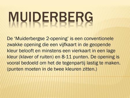 Muiderberg De ‘Muiderbergse 2-opening’ is een conventionele zwakke opening die een vijfkaart in de geopende kleur belooft en minstens een vierkaart in.