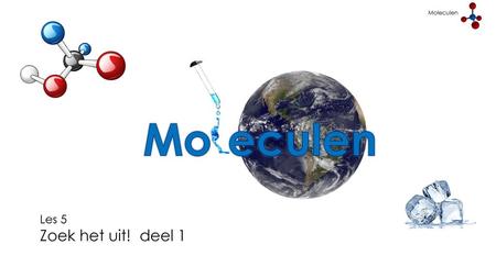 Moleculen Mo eculen Les 5 Zoek het uit! deel 1.
