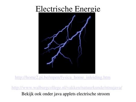 Electrische Energie http://home2.pi.be/mpen/fysica_home_inleiding.htm http://www.walburgcollege.nl/vakken/natuurkunde/ntnujava/ Bekijk ook onder java applets.