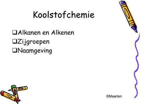 Koolstofchemie Alkanen en Alkenen Zijgroepen Naamgeving ©Maarten.