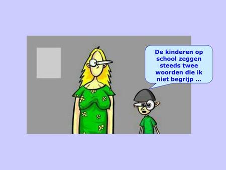 De kinderen op school zeggen steeds twee woorden die ik niet begrijp …