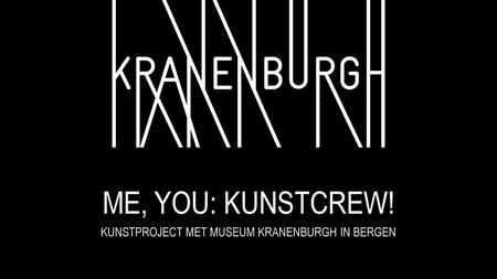 ME, YOU: KUNSTCREW! KUNSTPROJECT MET MUSEUM KRANENBURGH IN BERGEN