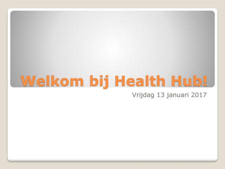 Welkom bij Health Hub! Vrijdag 13 januari 2017.