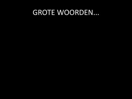 GROTE WOORDEN... 1.