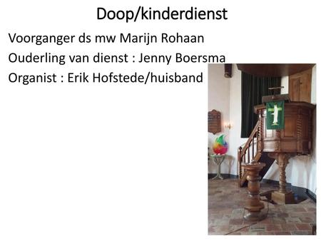 Doop/kinderdienst Voorganger ds mw Marijn Rohaan Ouderling van dienst : Jenny Boersma Organist : Erik Hofstede/huisband.