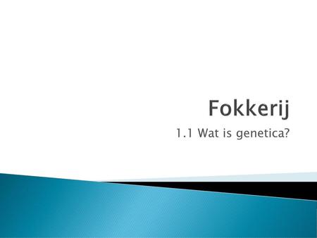Fokkerij 1.1 Wat is genetica?.